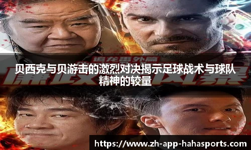 贝西克与贝游击的激烈对决揭示足球战术与球队精神的较量