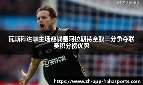 瓦斯科达咖主场迎战塞阿拉期待全取三分争夺联赛积分榜优势