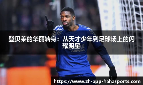 登贝莱的华丽转身：从天才少年到足球场上的闪耀明星