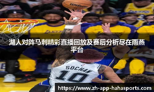 湖人对阵马刺精彩直播回放及赛后分析尽在雨燕平台