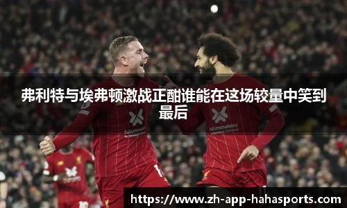 弗利特与埃弗顿激战正酣谁能在这场较量中笑到最后