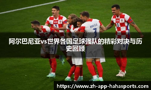 阿尔巴尼亚vs世界各国足球强队的精彩对决与历史回顾
