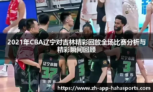 2021年CBA辽宁对吉林精彩回放全场比赛分析与精彩瞬间回顾