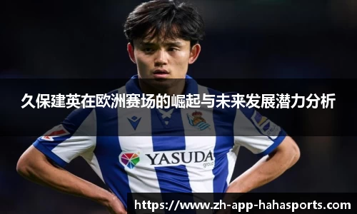 久保建英在欧洲赛场的崛起与未来发展潜力分析