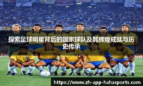 探索足球明星背后的国家球队及其辉煌成就与历史传承