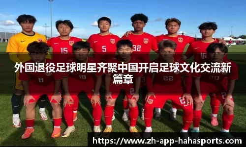 外国退役足球明星齐聚中国开启足球文化交流新篇章