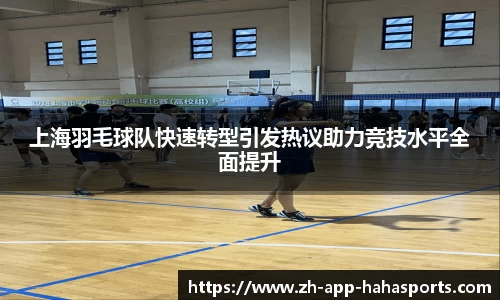 上海羽毛球队快速转型引发热议助力竞技水平全面提升