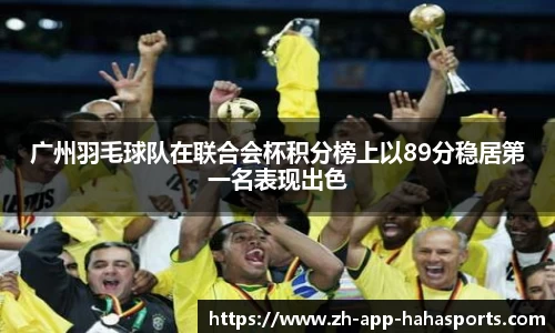 广州羽毛球队在联合会杯积分榜上以89分稳居第一名表现出色