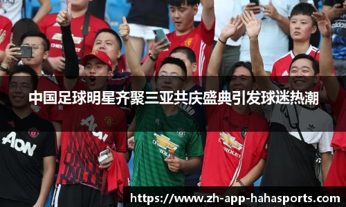 中国足球明星齐聚三亚共庆盛典引发球迷热潮