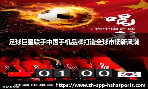足球巨星联手中国手机品牌打造全球市场新风潮